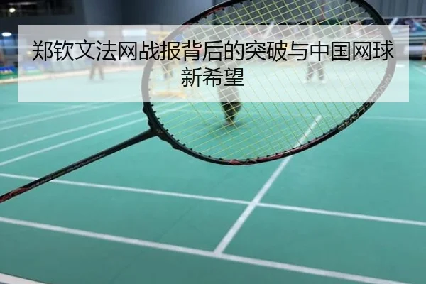 郑钦文法网战报背后的突破与中国网球新希望
